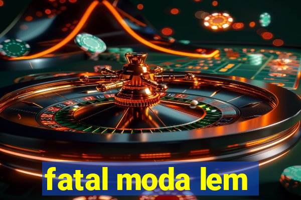 fatal moda lem